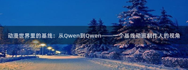 里番动漫在线播放：动漫世界里的基线：从Qwen到Qwen——一个基线动画制作人的视角