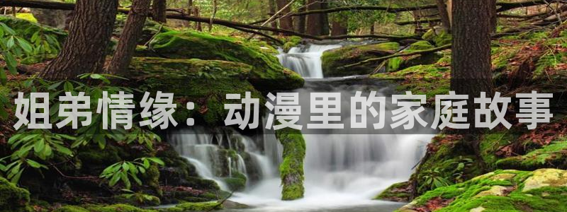 里番动漫岛：姐弟情缘：动漫里的家庭故事